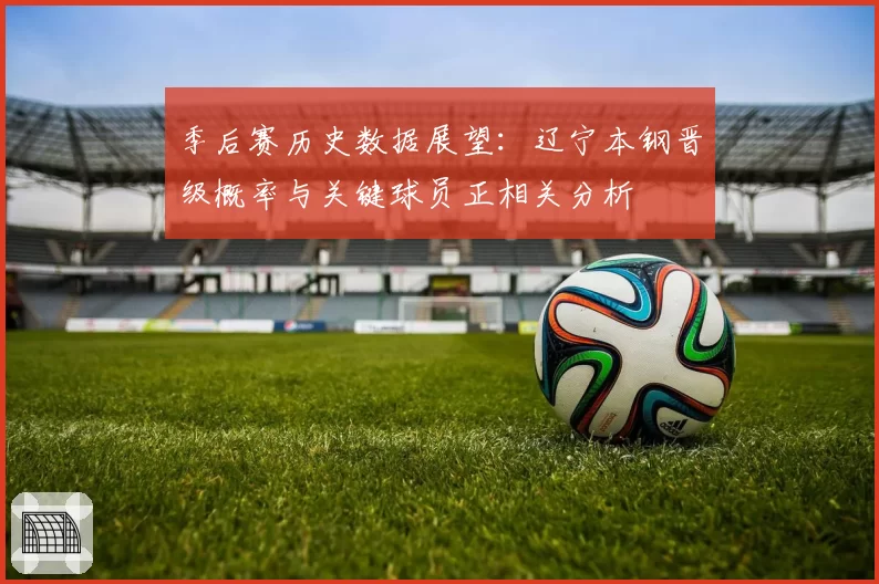季后赛历史数据展望：辽宁本钢晋级概率与关键球员正相关分析