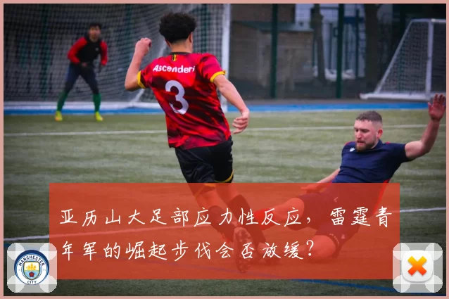 亚历山大足部应力性反应，雷霆青年军的崛起步伐会否放缓？