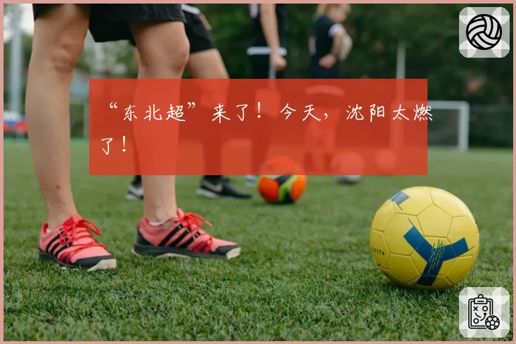 “东北超”来了!今天,沈阳太燃了!