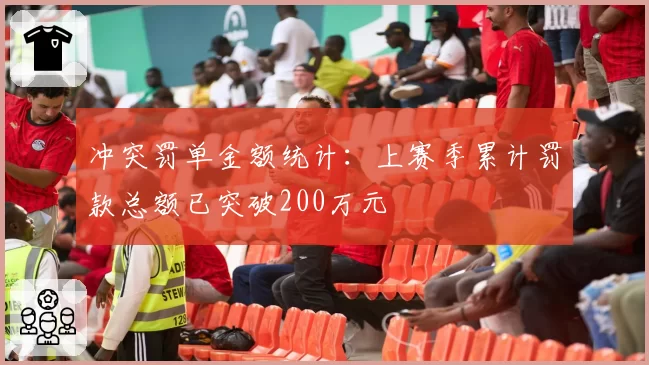 冲突罚单金额统计:上赛季累计罚款总额已突破200万元