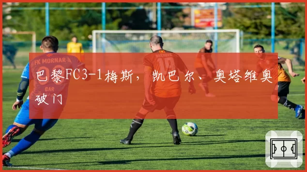 巴黎FC3-1梅斯，凯巴尔、奥塔维奥破门