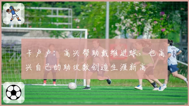 卡卢卢:高兴帮助戴维进球,也高兴自己的助攻数创造生涯新高