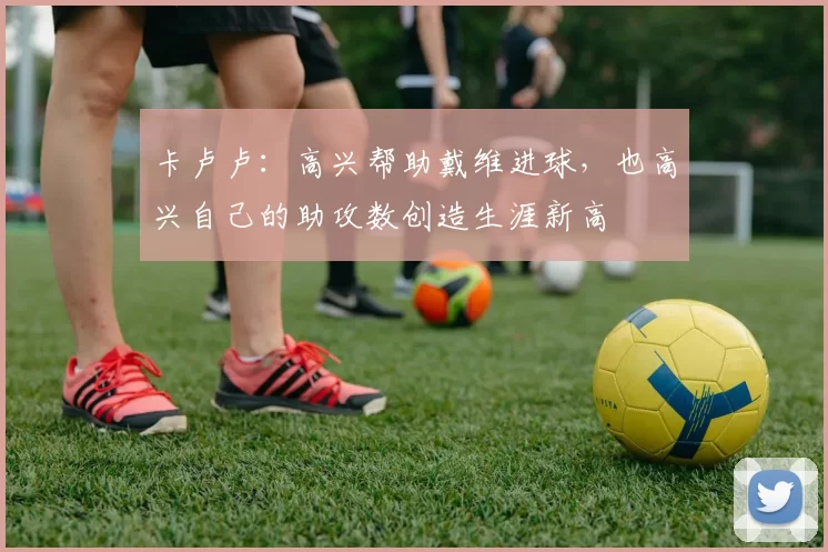 卡卢卢：高兴帮助戴维进球，也高兴自己的助攻数创造生涯新高