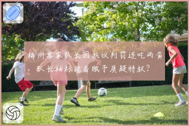 梅州客家队长因抗议判罚连吃两黄，队长袖标能否赋予质疑特权？