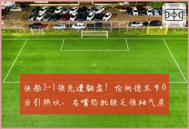 快船3-1领先遭翻盘！伦纳德末节0分引热议，名嘴怒批缺乏领袖气质