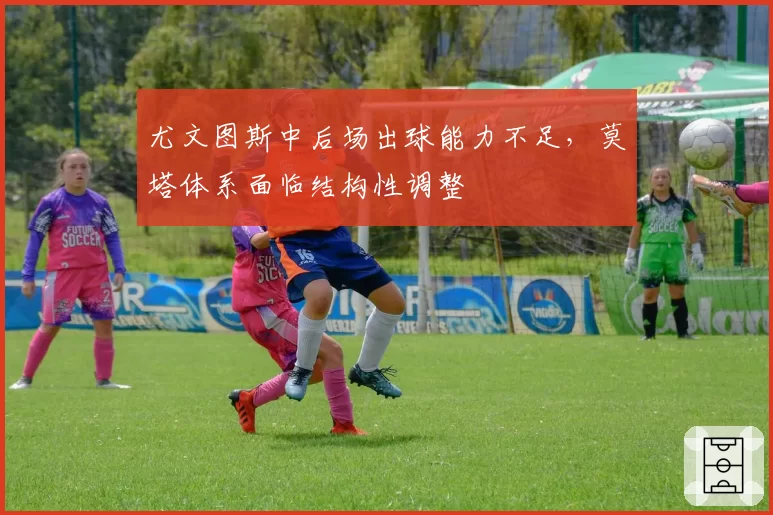 尤文图斯中后场出球能力不足,莫塔体系面临结构性调整