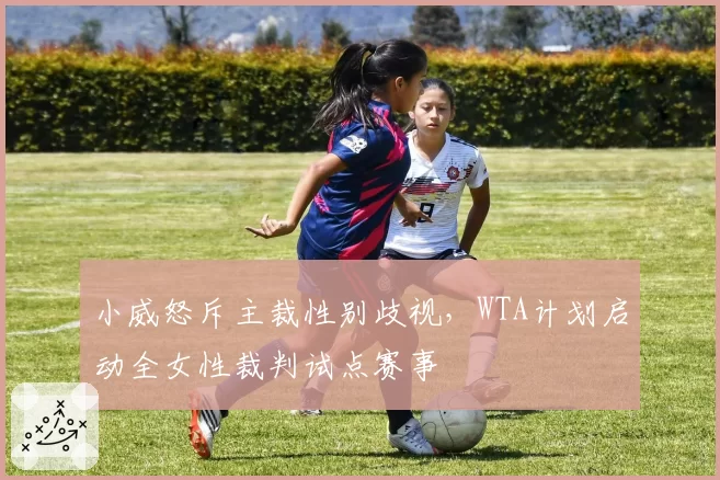 小威怒斥主裁性别歧视,WTA计划启动全女性裁判试点赛事