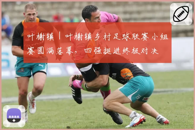 叶榭镇｜叶榭镇乡村足球联赛小组赛圆满落幕，四强挺进终极对决